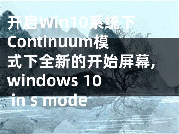 開啟Win10系統(tǒng)下Continuum模式下全新的開始屏幕,windows 10 in s mode