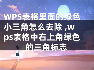 WPS表格里面的綠色小三角怎么去除 ,wps表格中右上角綠色的三角標(biāo)志