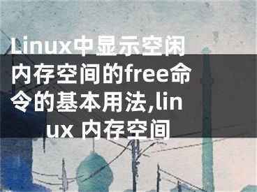 Linux中顯示空閑內(nèi)存空間的free命令的基本用法,linux 內(nèi)存空間