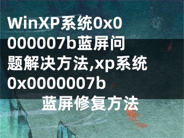 WinXP系統(tǒng)0x0000007b藍(lán)屏問(wèn)題解決方法,xp系統(tǒng)0x0000007b藍(lán)屏修復(fù)方法