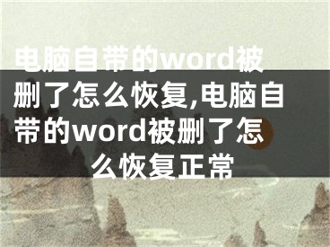 電腦自帶的word被刪了怎么恢復,電腦自帶的word被刪了怎么恢復正常