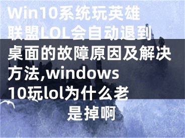 Win10系統(tǒng)玩英雄聯(lián)盟LOL會自動退到桌面的故障原因及解決方法,windows10玩lol為什么老是掉啊