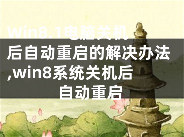 Win8.1電腦關(guān)機(jī)后自動(dòng)重啟的解決辦法,win8系統(tǒng)關(guān)機(jī)后自動(dòng)重啟