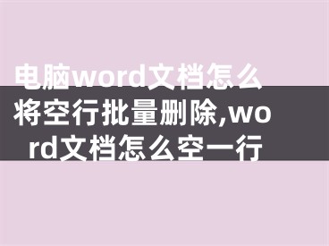 電腦word文檔怎么將空行批量刪除,word文檔怎么空一行