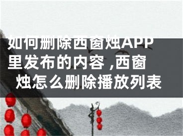 如何刪除西窗燭APP里發(fā)布的內(nèi)容 ,西窗燭怎么刪除播放列表