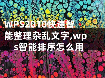 WPS2010快速智能整理雜亂文字,wps智能排序怎么用