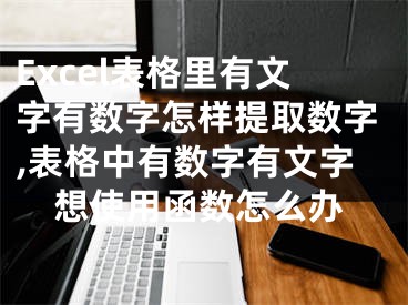 Excel表格里有文字有數(shù)字怎樣提取數(shù)字,表格中有數(shù)字有文字想使用函數(shù)怎么辦