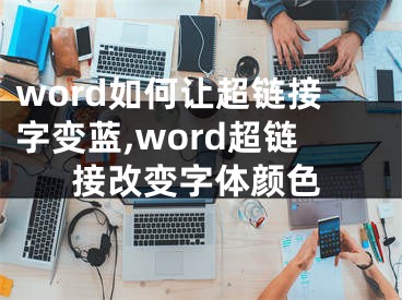 word如何讓超鏈接字變藍,word超鏈接改變字體顏色