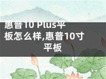 惠普10 Plus平板怎么樣,惠普10寸平板