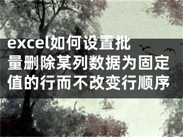 excel如何設(shè)置批量刪除某列數(shù)據(jù)為固定值的行而不改變行順序