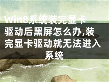 Win8系統(tǒng)裝完顯卡驅(qū)動后黑屏怎么辦,裝完顯卡驅(qū)動就無法進入系統(tǒng)