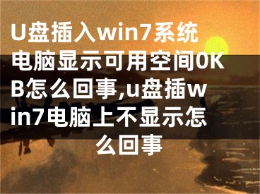 U盤插入win7系統(tǒng)電腦顯示可用空間0KB怎么回事,u盤插win7電腦上不顯示怎么回事