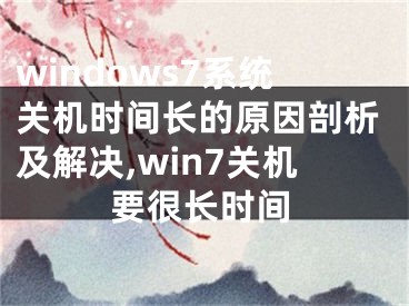 windows7系統(tǒng)關機時間長的原因剖析及解決,win7關機要很長時間