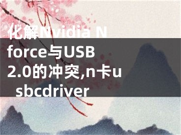 化解Nvidia Nforce與USB 2.0的沖突,n卡usbcdriver