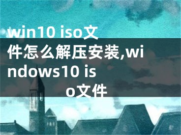 win10 iso文件怎么解壓安裝,windows10 iso文件