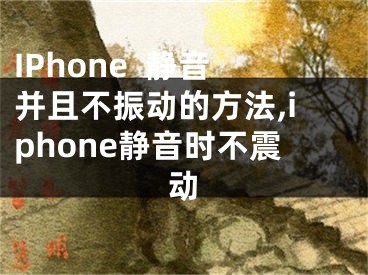 IPhone  靜音并且不振動(dòng)的方法,iphone靜音時(shí)不震動(dòng)