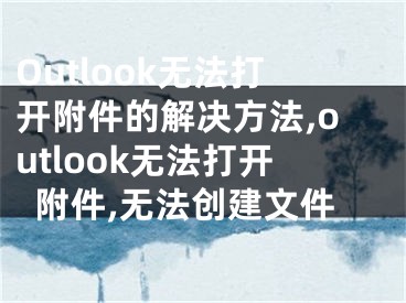 Outlook無法打開附件的解決方法,outlook無法打開附件,無法創(chuàng)建文件