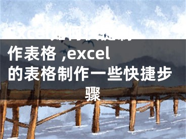 Excel如何快捷制作表格 ,excel的表格制作一些快捷步驟