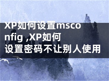 XP如何設(shè)置msconfig ,XP如何設(shè)置密碼不讓別人使用