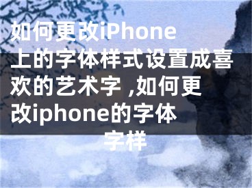 如何更改iPhone上的字體樣式設(shè)置成喜歡的藝術(shù)字 ,如何更改iphone的字體字樣