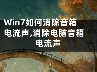 Win7如何消除音箱電流聲,消除電腦音箱電流聲