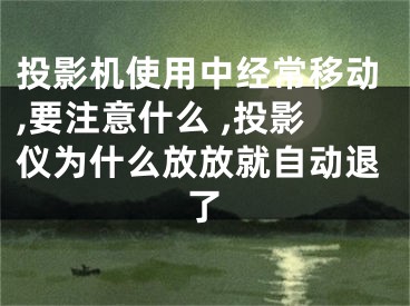 投影機(jī)使用中經(jīng)常移動(dòng),要注意什么 ,投影儀為什么放放就自動(dòng)退了