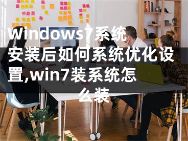 Windows7系統(tǒng)安裝后如何系統(tǒng)優(yōu)化設置,win7裝系統(tǒng)怎么裝