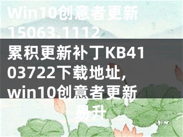 Win10創(chuàng)意者更新15063.1112累積更新補丁KB4103722下載地址,win10創(chuàng)意者更新易升