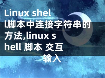 Linux shell腳本中連接字符串的方法,linux shell 腳本 交互輸入