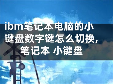 ibm筆記本電腦的小鍵盤數(shù)字鍵怎么切換,筆記本 小鍵盤