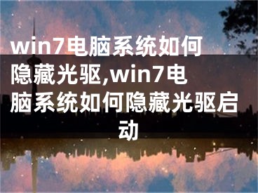 win7電腦系統(tǒng)如何隱藏光驅(qū),win7電腦系統(tǒng)如何隱藏光驅(qū)啟動