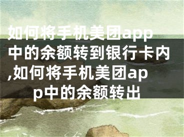 如何將手機美團app中的余額轉(zhuǎn)到銀行卡內(nèi),如何將手機美團app中的余額轉(zhuǎn)出