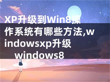 XP升級(jí)到Win8操作系統(tǒng)有哪些方法,windowsxp升級(jí)windows8