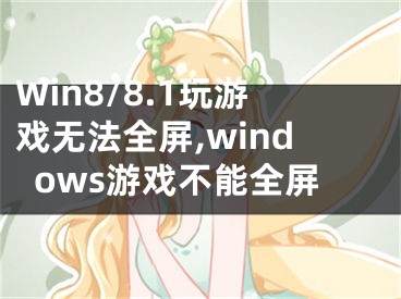 Win8/8.1玩游戲無(wú)法全屏,windows游戲不能全屏