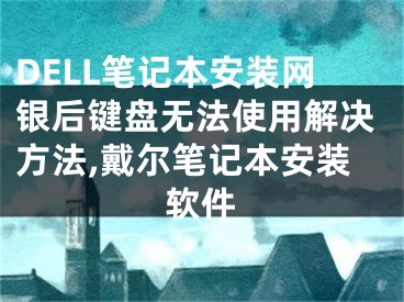 DELL筆記本安裝網(wǎng)銀后鍵盤無法使用解決方法,戴爾筆記本安裝軟件