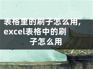 表格里的刷子怎么用,excel表格中的刷子怎么用