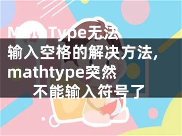 MathType無法輸入空格的解決方法,mathtype突然不能輸入符號了