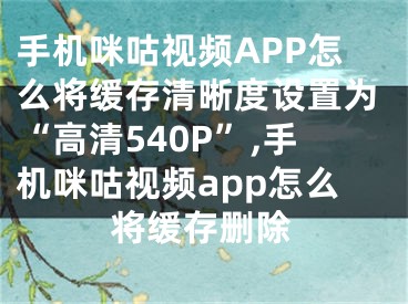 手機(jī)咪咕視頻APP怎么將緩存清晰度設(shè)置為“高清540P”,手機(jī)咪咕視頻app怎么將緩存刪除