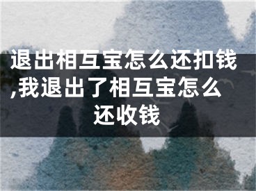 退出相互寶怎么還扣錢,我退出了相互寶怎么還收錢