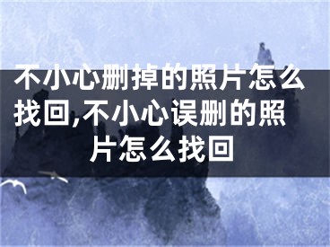 不小心刪掉的照片怎么找回,不小心誤刪的照片怎么找回