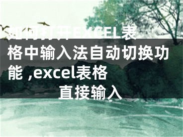 如何打開EXCEL表格中輸入法自動切換功能 ,excel表格直接輸入