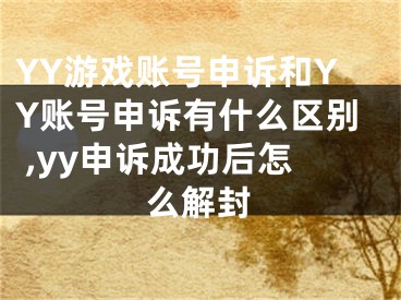 YY游戲賬號申訴和YY賬號申訴有什么區(qū)別 ,yy申訴成功后怎么解封