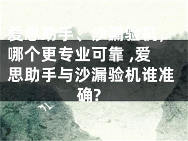 愛思助手、沙漏驗機，哪個更專業(yè)可靠 ,愛思助手與沙漏驗機誰準確?