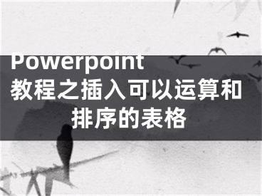 Powerpoint教程之插入可以運(yùn)算和排序的表格