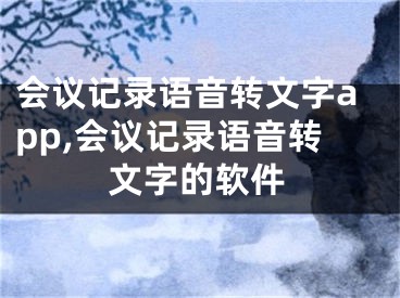 會議記錄語音轉(zhuǎn)文字app,會議記錄語音轉(zhuǎn)文字的軟件