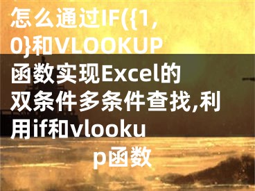 怎么通過(guò)IF({1,0}和VLOOKUP函數(shù)實(shí)現(xiàn)Excel的雙條件多條件查找,利用if和vlookup函數(shù)