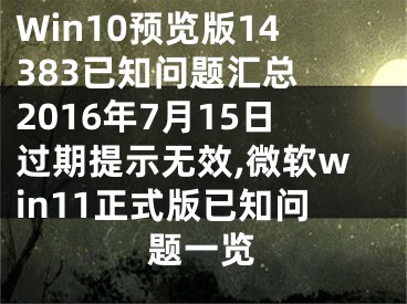 Win10預(yù)覽版14383已知問(wèn)題匯總 2016年7月15日過(guò)期提示無(wú)效,微軟win11正式版已知問(wèn)題一覽