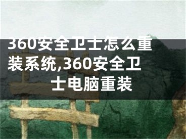 360安全衛(wèi)士怎么重裝系統(tǒng),360安全衛(wèi)士電腦重裝