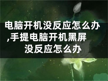 電腦開機沒反應怎么辦 ,手提電腦開機黑屏沒反應怎么辦