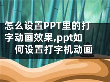 怎么設(shè)置PPT里的打字動(dòng)畫效果,ppt如何設(shè)置打字機(jī)動(dòng)畫